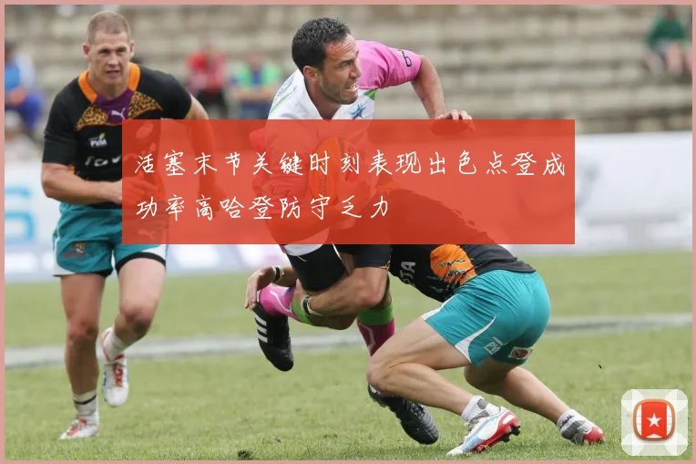 活塞末节关键时刻表现出色点登成功率高哈登防守乏力