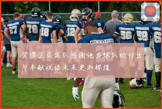 贺惯正式离队感谢他为球队的付出与奉献祝福未来更加辉煌