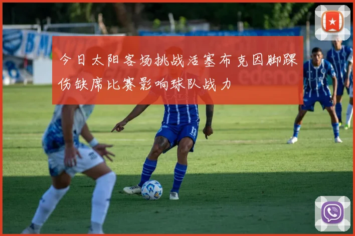 今日太阳客场挑战活塞布克因脚踝伤缺席比赛影响球队战力