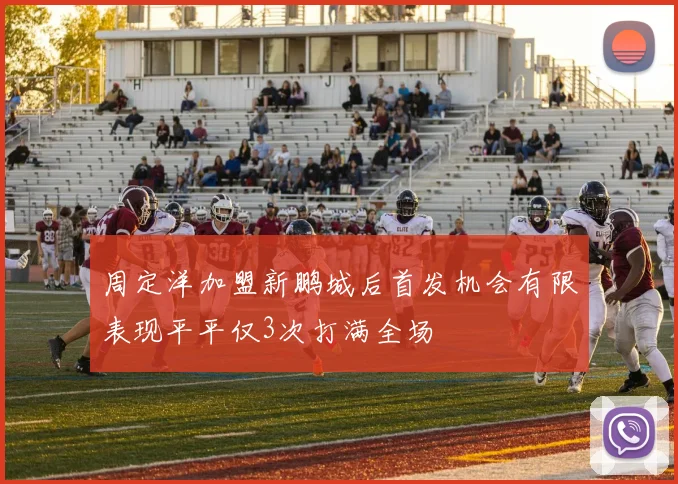 周定洋加盟新鹏城后首发机会有限表现平平仅3次打满全场