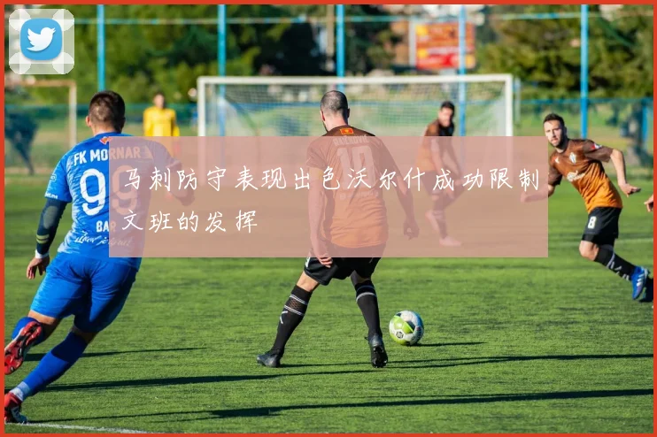 马刺防守表现出色沃尔什成功限制文班的发挥