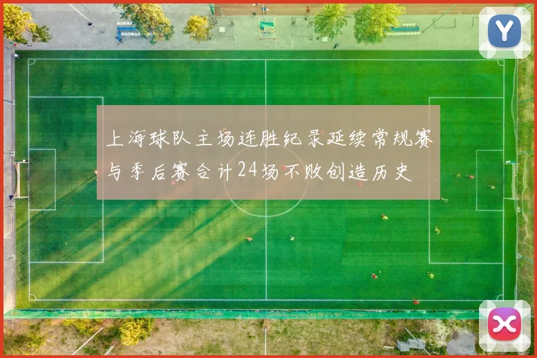 上海球队主场连胜纪录延续常规赛与季后赛合计24场不败创造历史