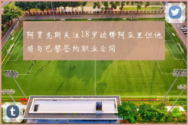 阿贾克斯关注18岁边锋阿亚里但他将与巴黎签约职业合同