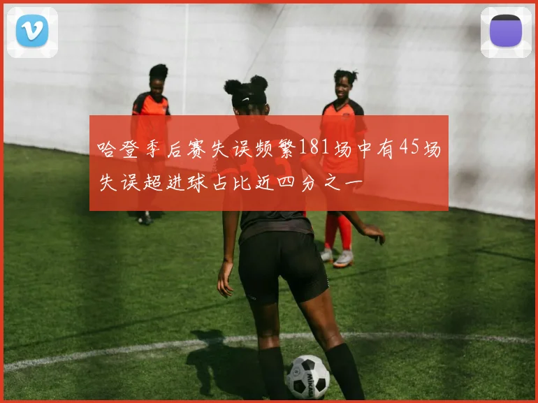 哈登季后赛失误频繁181场中有45场失误超进球占比近四分之一