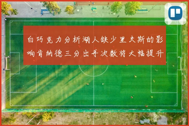 白巧克力分析湖人缺少里夫斯的影响肯纳德三分出手次数将大幅提升
