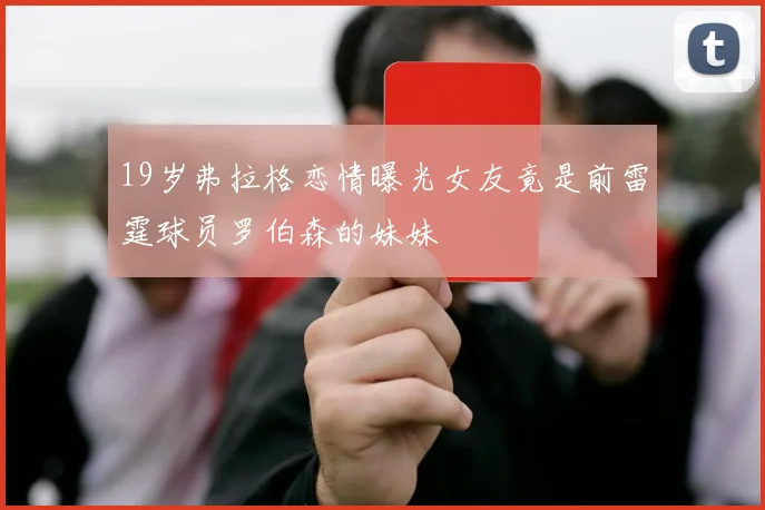 19岁弗拉格恋情曝光女友竟是前雷霆球员罗伯森的妹妹