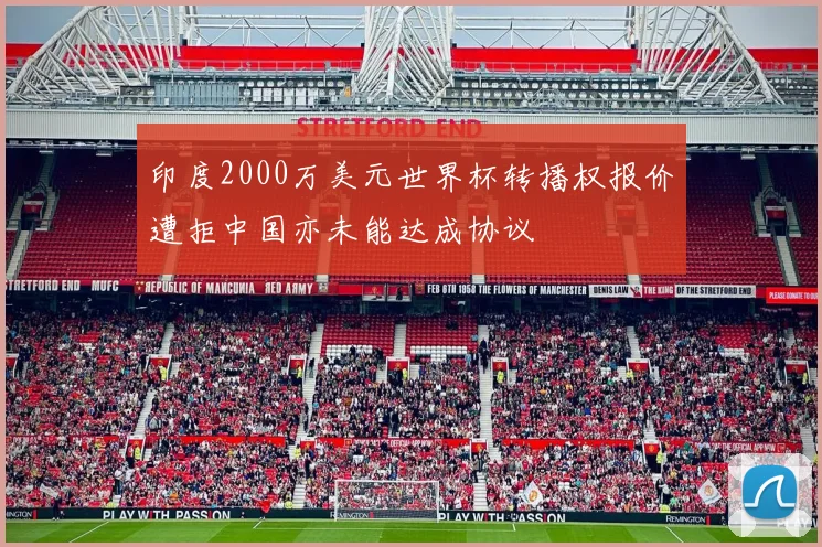 印度2000万美元世界杯转播权报价遭拒中国亦未能达成协议