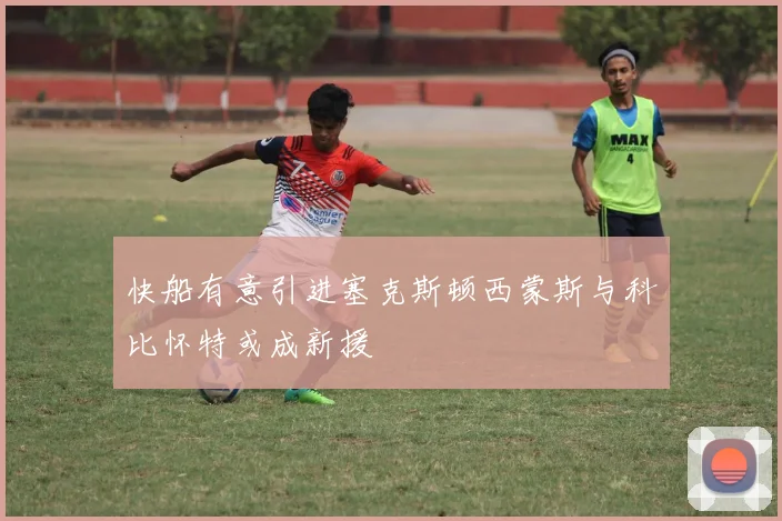 快船有意引进塞克斯顿西蒙斯与科比怀特或成新援